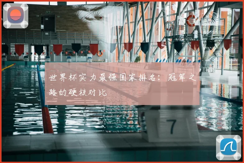世界杯实力最强国家排名：冠军之路的硬核对比