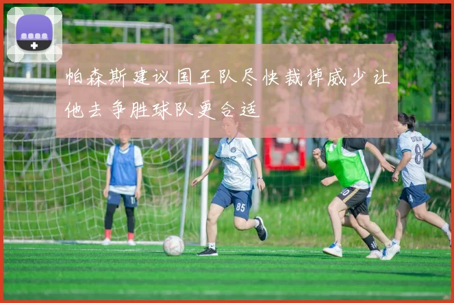 帕森斯建议国王队尽快裁掉威少让他去争胜球队更合适